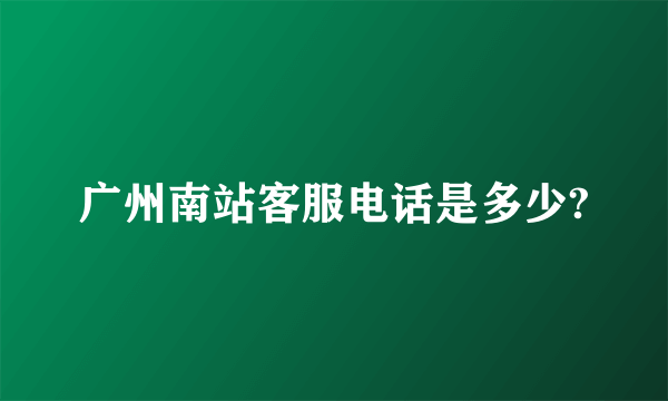 广州南站客服电话是多少?