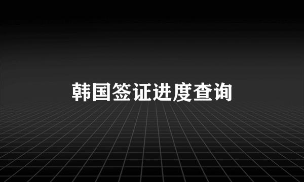 韩国签证进度查询