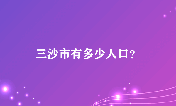 三沙市有多少人口？