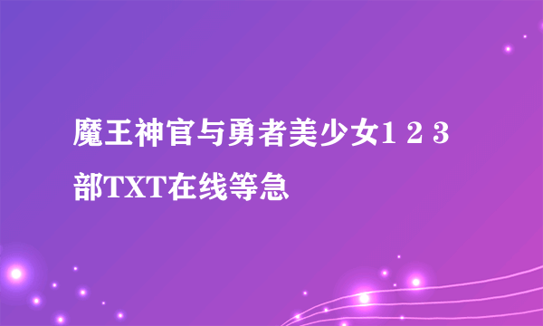 魔王神官与勇者美少女1 2 3 部TXT在线等急