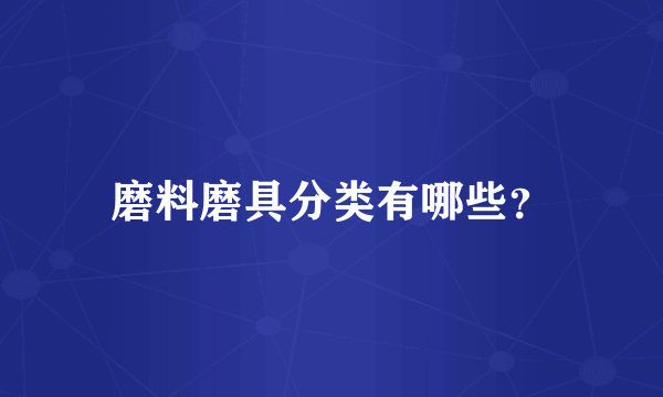 磨料磨具分类有哪些？