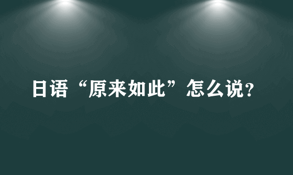 日语“原来如此”怎么说？
