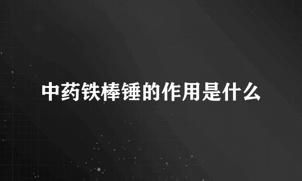 中药铁棒锤的作用是什么