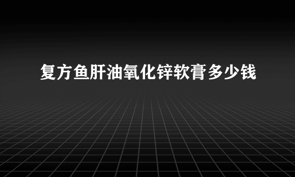复方鱼肝油氧化锌软膏多少钱