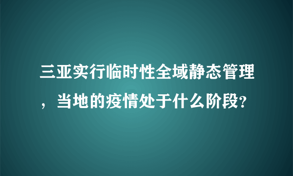 三亚实行临时性全域静态管理，当地的疫情处于什么阶段？
