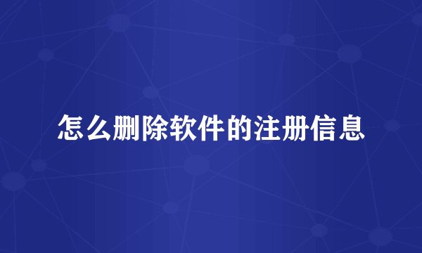 怎么删除软件的注册信息