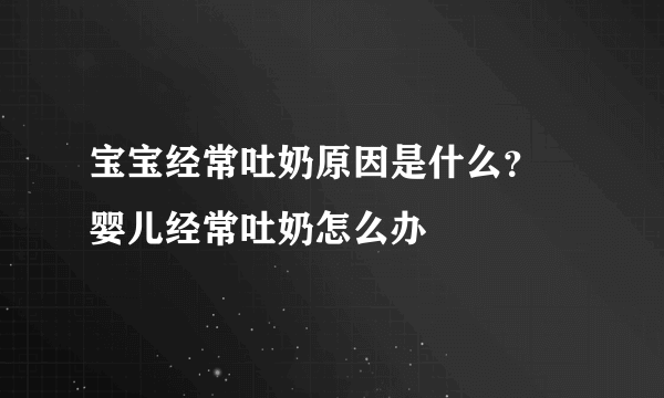 宝宝经常吐奶原因是什么？ 婴儿经常吐奶怎么办