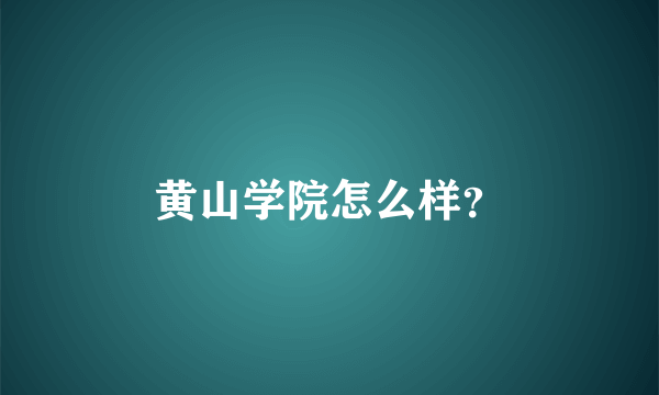 黄山学院怎么样？