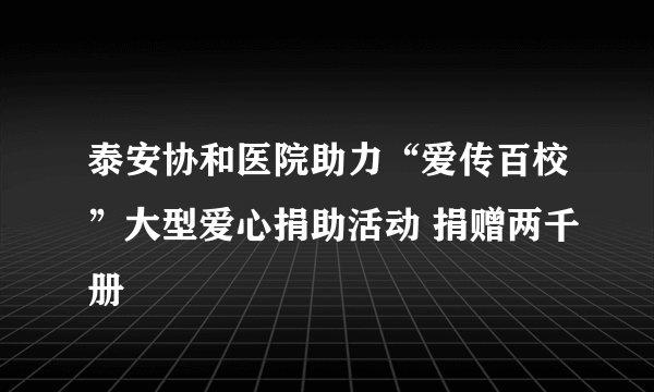 泰安协和医院助力“爱传百校”大型爱心捐助活动 捐赠两千册