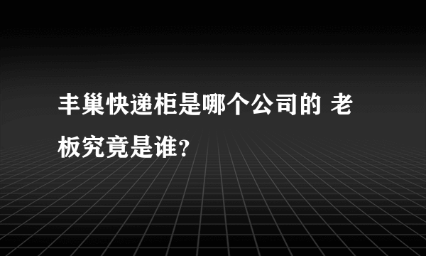 丰巢快递柜是哪个公司的 老板究竟是谁？