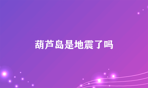 葫芦岛是地震了吗