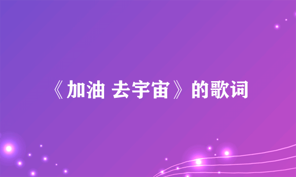 《加油 去宇宙》的歌词