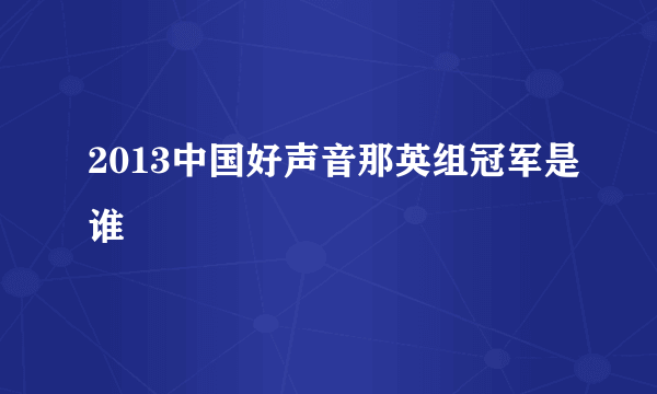 2013中国好声音那英组冠军是谁