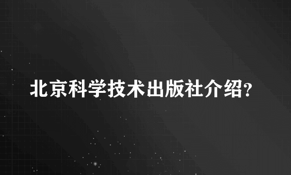北京科学技术出版社介绍？