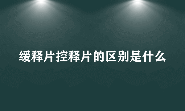 缓释片控释片的区别是什么