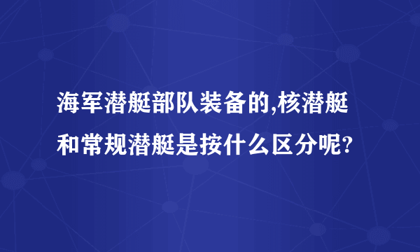海军潜艇部队装备的,核潜艇和常规潜艇是按什么区分呢?
