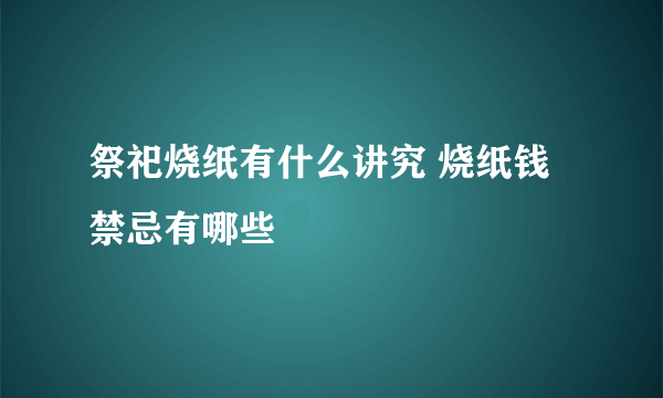 祭祀烧纸有什么讲究 烧纸钱禁忌有哪些
