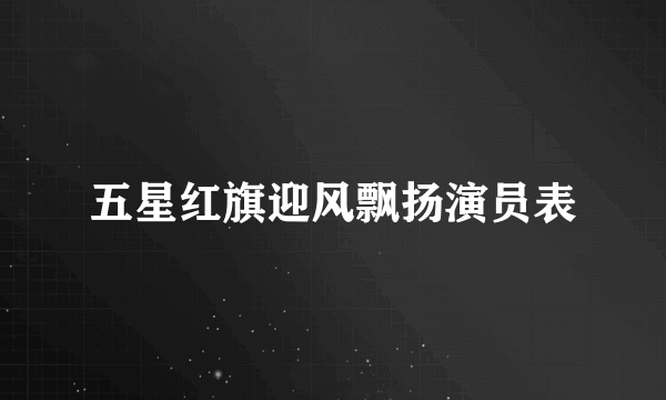 五星红旗迎风飘扬演员表