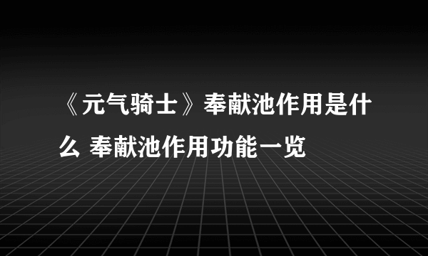 《元气骑士》奉献池作用是什么 奉献池作用功能一览