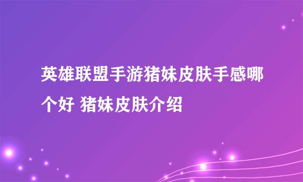 英雄联盟手游猪妹皮肤手感哪个好 猪妹皮肤介绍