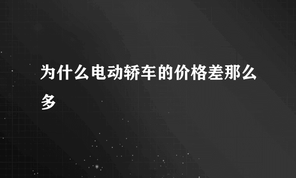 为什么电动轿车的价格差那么多