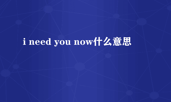 i need you now什么意思