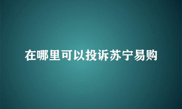 在哪里可以投诉苏宁易购