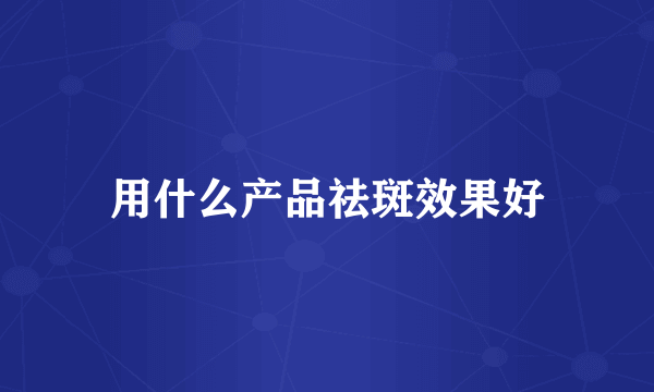 用什么产品祛斑效果好