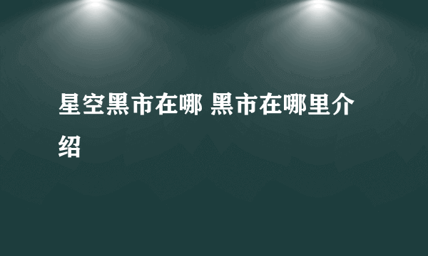 星空黑市在哪 黑市在哪里介绍