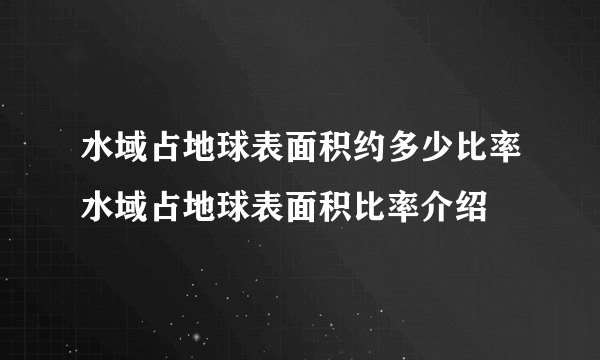 水域占地球表面积约多少比率水域占地球表面积比率介绍