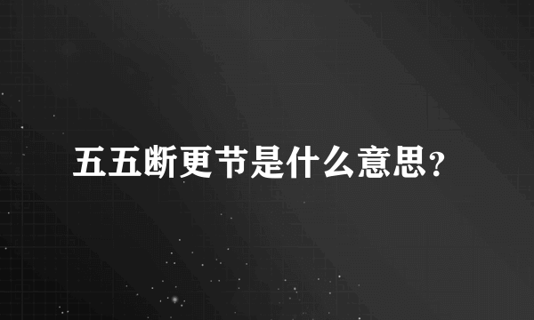 五五断更节是什么意思？