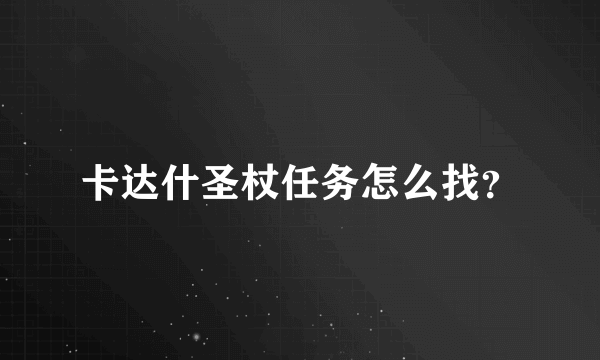卡达什圣杖任务怎么找？