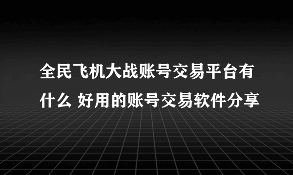 全民飞机大战账号交易平台有什么 好用的账号交易软件分享
