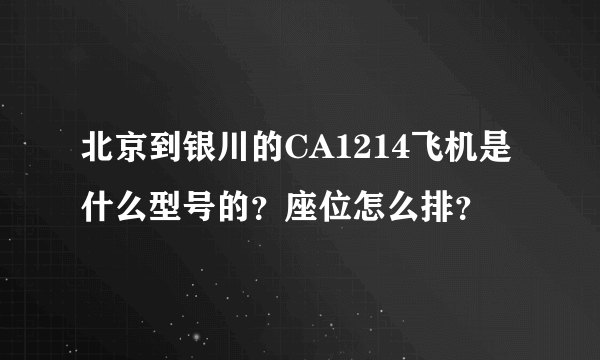 北京到银川的CA1214飞机是什么型号的？座位怎么排？