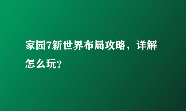 家园7新世界布局攻略，详解怎么玩？