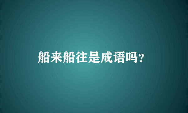船来船往是成语吗？