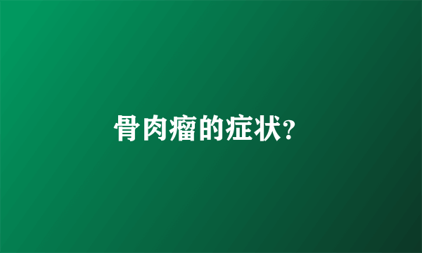 骨肉瘤的症状？