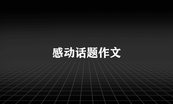 感动话题作文
