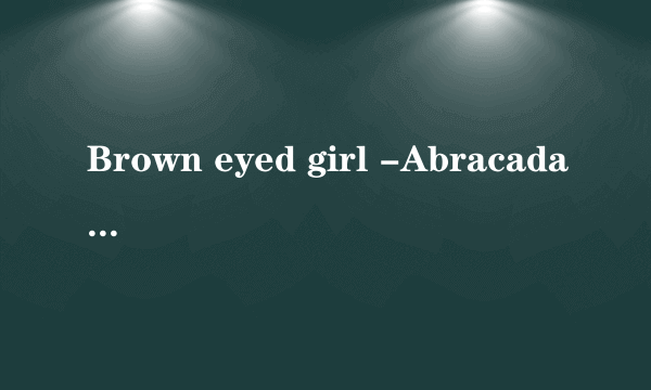 Brown eyed girl -Abracadabra 中文歌词