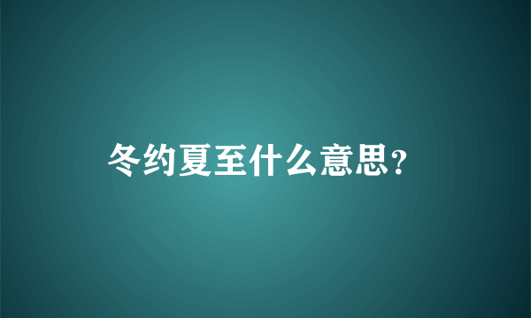 冬约夏至什么意思？