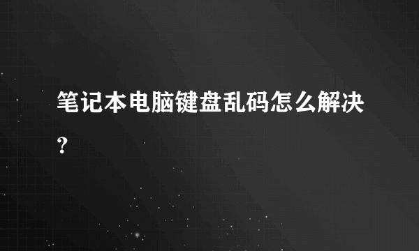 笔记本电脑键盘乱码怎么解决？