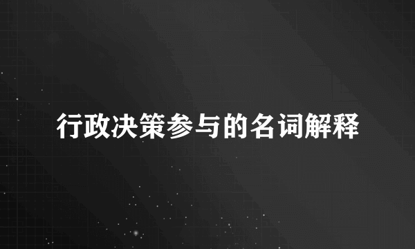 行政决策参与的名词解释