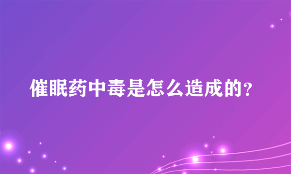 催眠药中毒是怎么造成的？