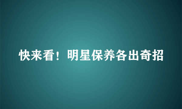 快来看！明星保养各出奇招