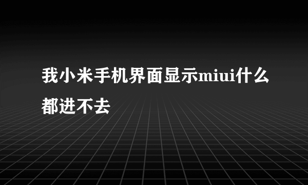 我小米手机界面显示miui什么都进不去