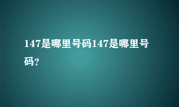 147是哪里号码147是哪里号码？