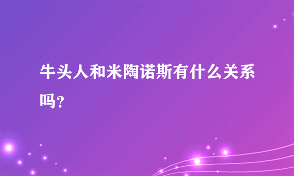 牛头人和米陶诺斯有什么关系吗？