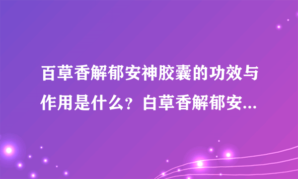 百草香解郁安神胶囊的功效与作用是什么？白草香解郁安神胶囊要隔多久吃？