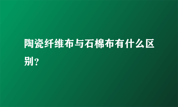 陶瓷纤维布与石棉布有什么区别？