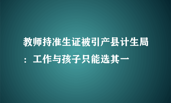 教师持准生证被引产县计生局：工作与孩子只能选其一